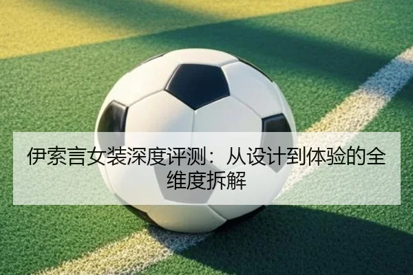 伊索言女装深度评测：从设计到体验的全维度拆解