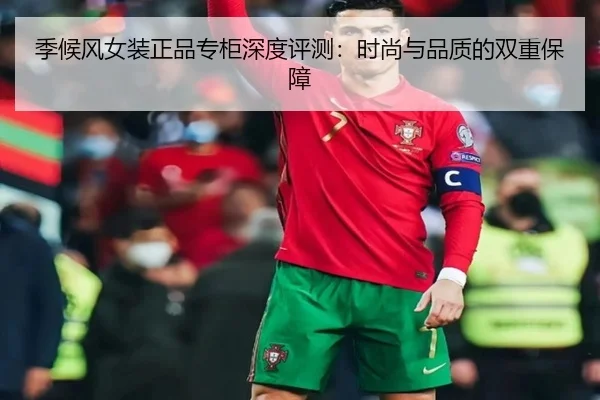 季候风女装正品专柜深度评测：时尚与品质的双重保障