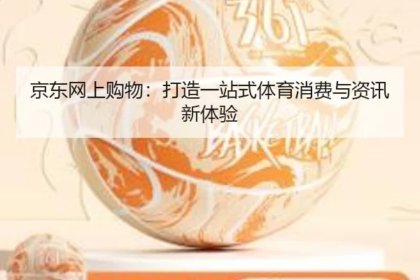京东网上购物：打造一站式体育消费与资讯新体验