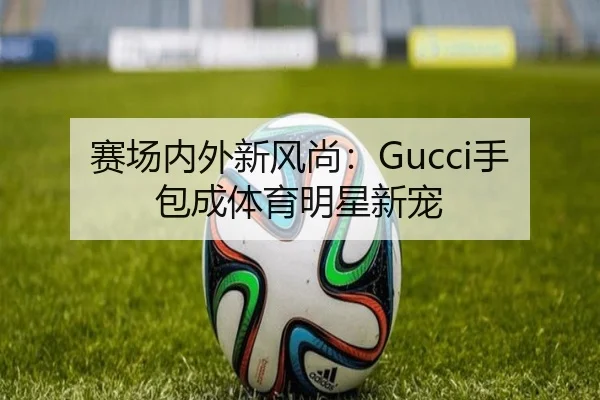 赛场内外新风尚：Gucci手包成体育明星新宠